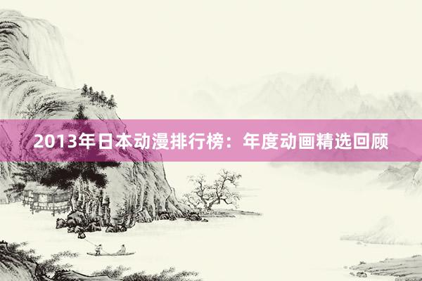 2013年日本动漫排行榜：年度动画精选回顾