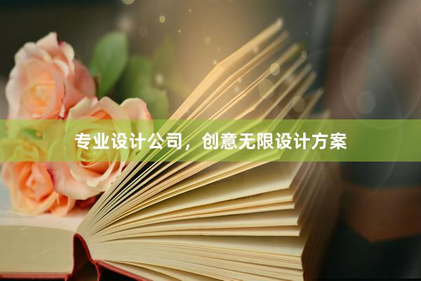 专业设计公司，创意无限设计方案