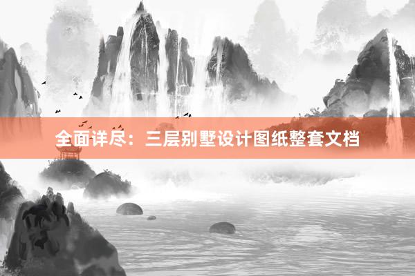 全面详尽：三层别墅设计图纸整套文档