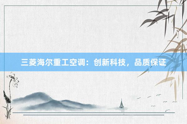 三菱海尔重工空调：创新科技，品质保证