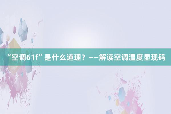 “空调61f”是什么道理？——解读空调温度显现码